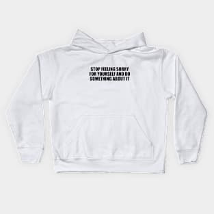 stop feeling sorry for yourself and do something about it Kids Hoodie